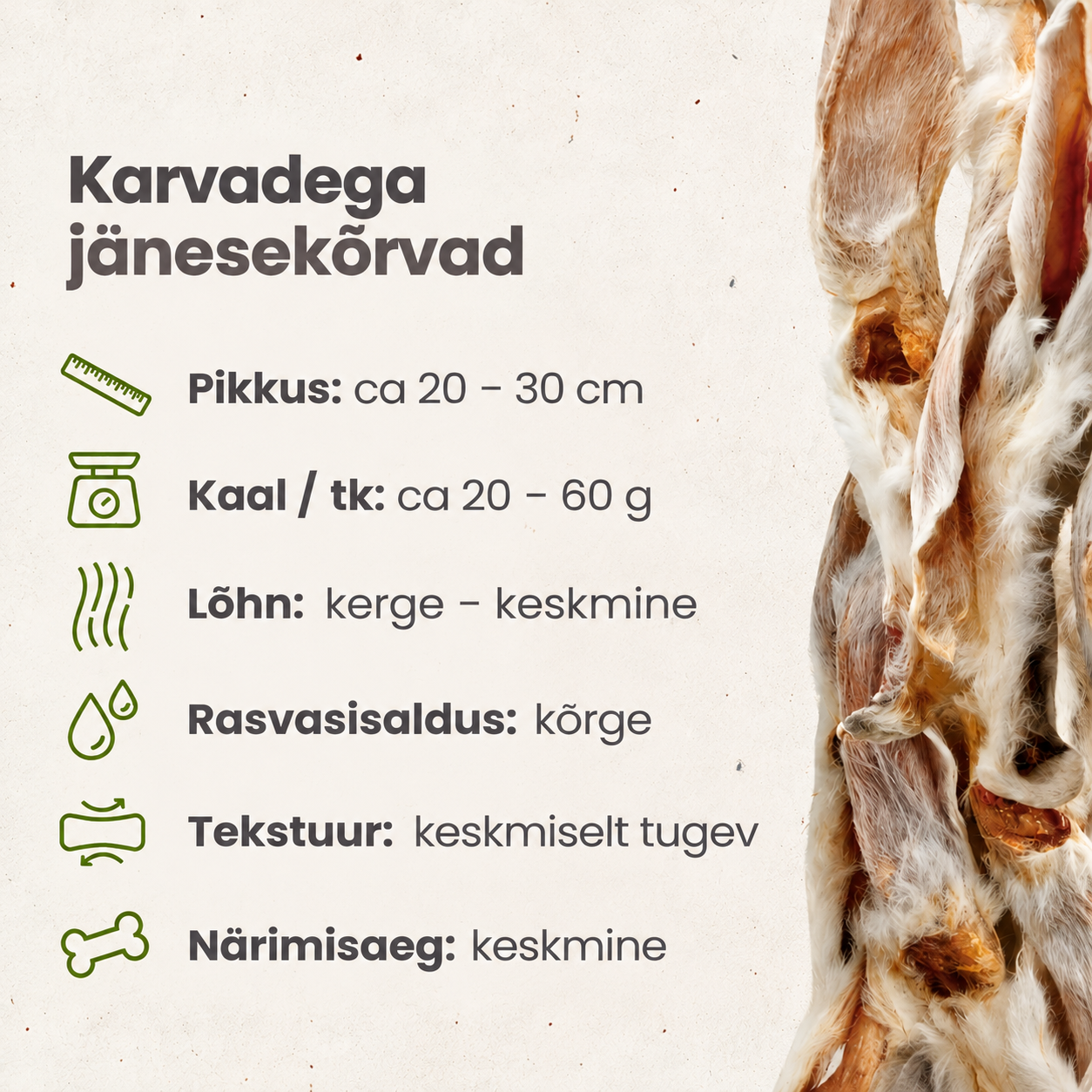 Karvadega jänesekõrvad koerale – pikkus 17–25 cm, kaal 14–20 g, keskmiselt tugev tekstuur ja keskmine närimisaeg